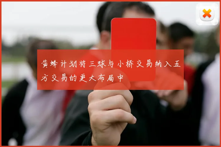 黄蜂计划将三球与小桥交易纳入五方交易的更大布局中