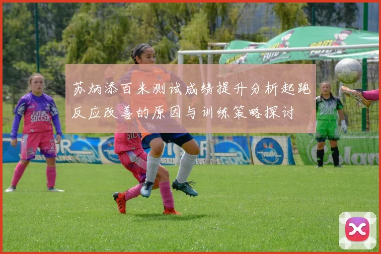 苏炳添百米测试成绩提升分析起跑反应改善的原因与训练策略探讨