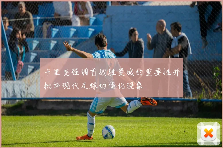 卡里克强调首战胜曼城的重要性并批评现代足球的僵化现象