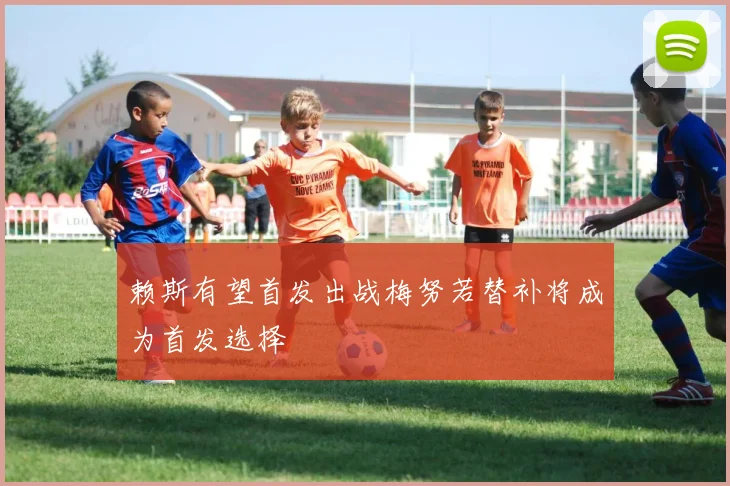 赖斯有望首发出战梅努若替补将成为首发选择
