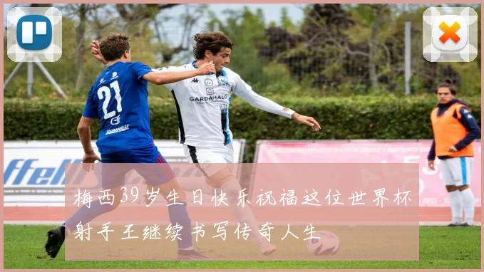 梅西39岁生日快乐祝福这位世界杯射手王继续书写传奇人生