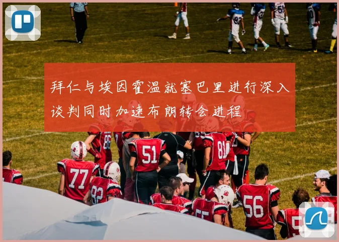 拜仁与埃因霍温就塞巴里进行深入谈判同时加速布朗转会进程